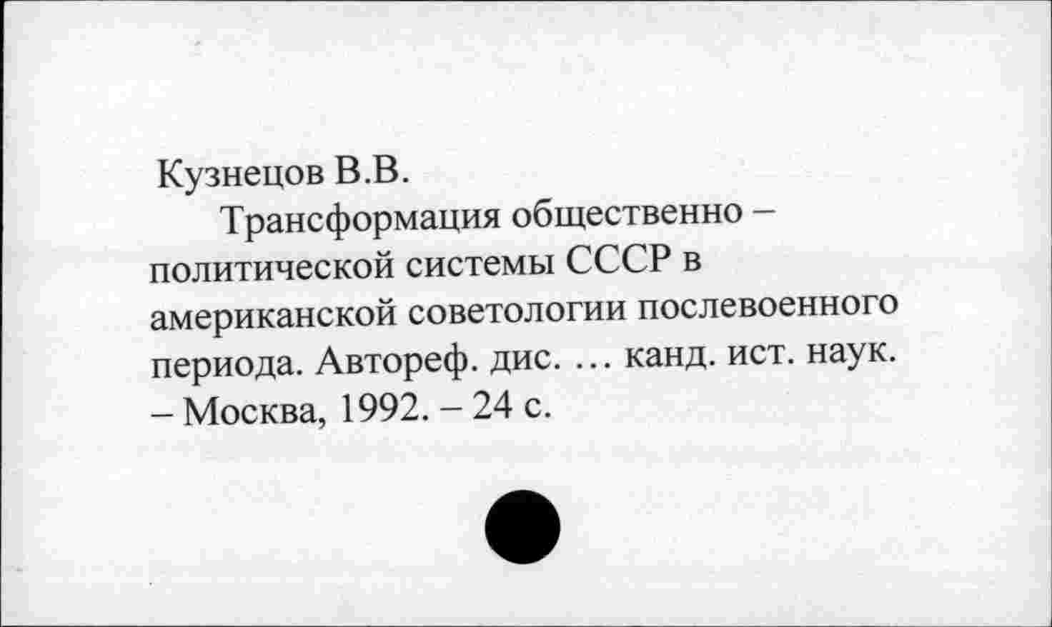 ﻿Кузнецов В.В.
Трансформация общественно -политической системы СССР в американской советологии послевоенного периода. Автореф. дис. ... канд. ист. наук. - Москва, 1992. - 24 с.